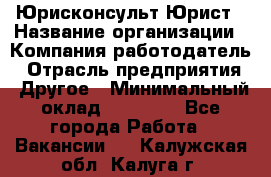 Юрисконсульт/Юрист › Название организации ­ Компания-работодатель › Отрасль предприятия ­ Другое › Минимальный оклад ­ 15 000 - Все города Работа » Вакансии   . Калужская обл.,Калуга г.